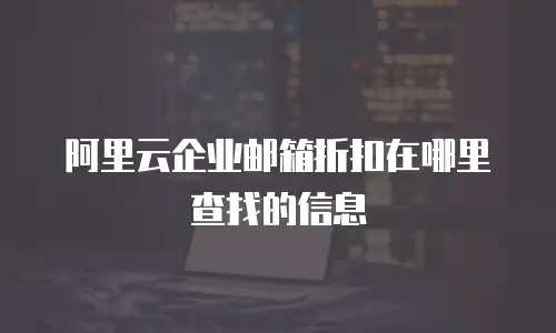 阿里云企业邮箱折扣在哪里查找的信息