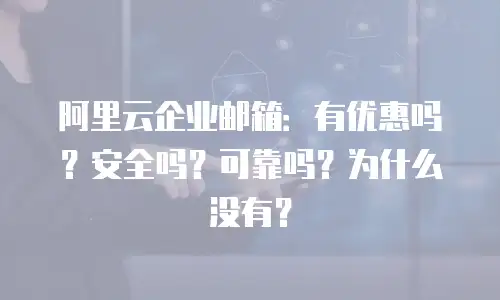 阿里云企业邮箱：有优惠吗？安全吗？可靠吗？为什么没有？
