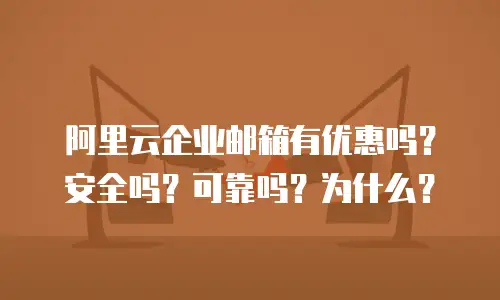 阿里云企业邮箱有优惠吗？安全吗？可靠吗？为什么？