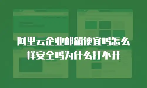 阿里云企业邮箱便宜吗怎么样安全吗为什么打不开