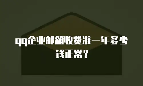 qq企业邮箱收费准一年多少钱正常？