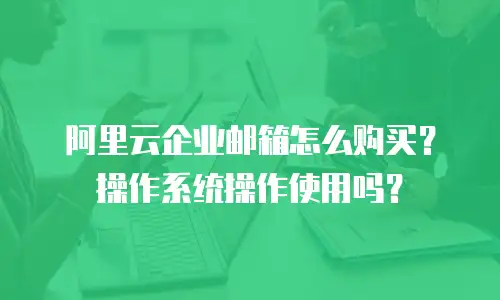 阿里云企业邮箱怎么购买?操作系统操作使用吗?