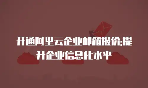 开通阿里云企业邮箱报价:提升企业信息化水平