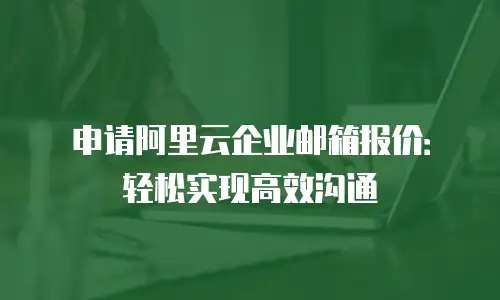 申请阿里云企业邮箱报价：轻松实现高效沟通