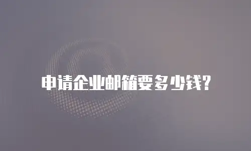 申请企业邮箱要多少钱？