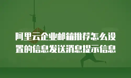 阿里云企业邮箱推荐怎么设置的信息发送消息提示信息