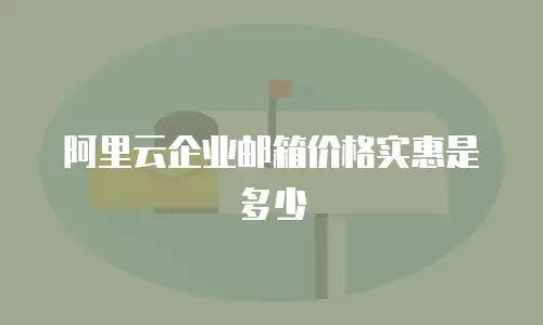 阿里云企业邮箱价格实惠是多少