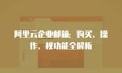 阿里云企业邮箱：购买、操作、权功能全解析