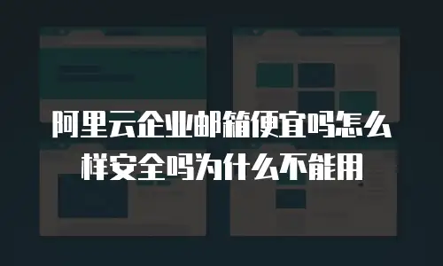 阿里云企业邮箱便宜吗怎么样安全吗为什么不能用