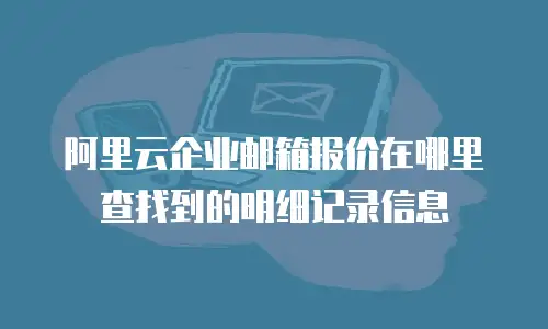 阿里云企业邮箱报价在哪里查找到的明细记录信息