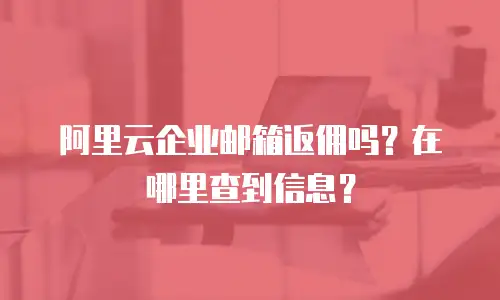 阿里云企业邮箱返佣吗？在哪里查到信息？