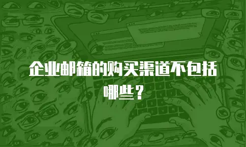 企业邮箱的购买渠道不包括哪些？