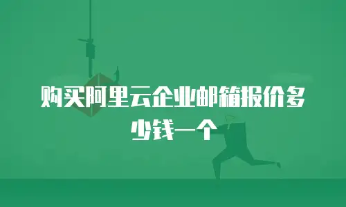 购买阿里云企业邮箱报价多少钱一个