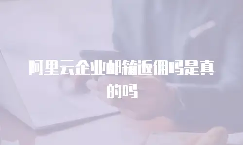 阿里云企业邮箱返佣吗是真的吗