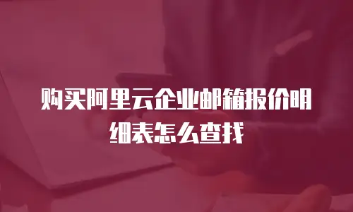 购买阿里云企业邮箱报价明细表怎么查找