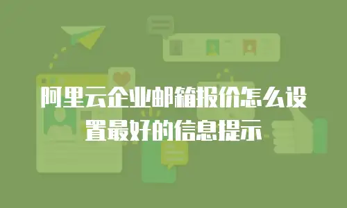 阿里云企业邮箱报价怎么设置最好的信息提示