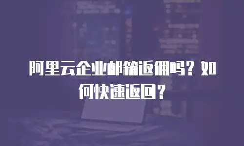 阿里云企业邮箱返佣吗？如何快速返回？