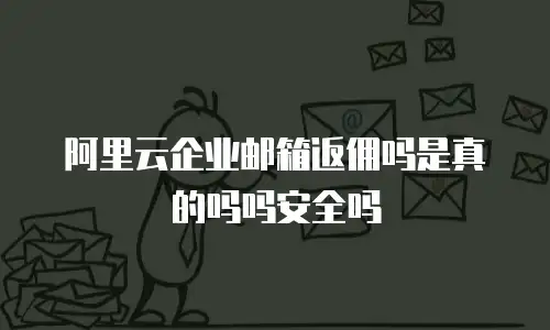 阿里云企业邮箱返佣吗是真的吗吗安全吗
