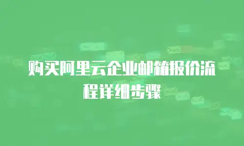 购买阿里云企业邮箱报价流程详细步骤
