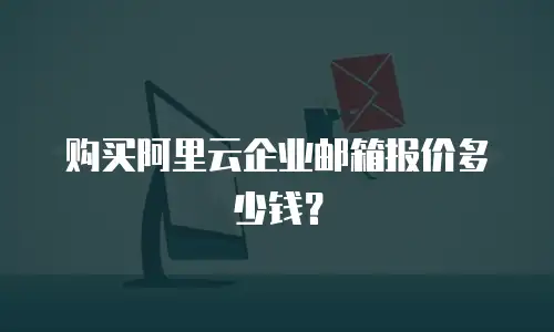 购买阿里云企业邮箱报价多少钱？