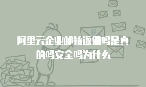 阿里云企业邮箱返佣吗是真的吗安全吗为什么