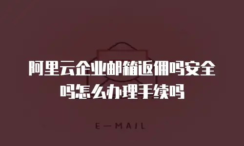阿里云企业邮箱返佣吗安全吗怎么办理手续吗