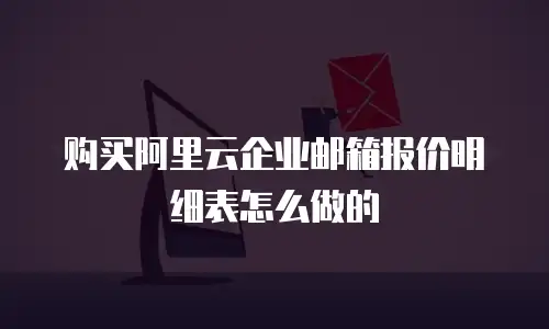 购买阿里云企业邮箱报价明细表怎么做的