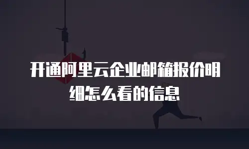 开通阿里云企业邮箱报价明细怎么看的信息