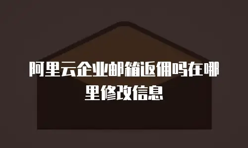 阿里云企业邮箱返佣吗在哪里修改信息
