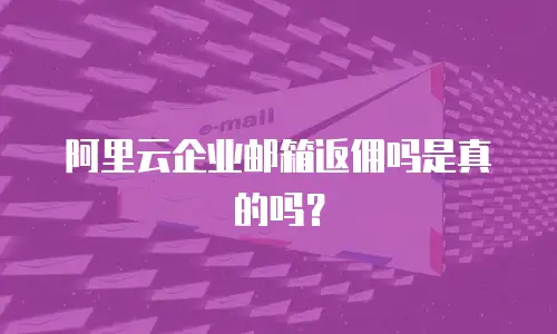 阿里云企业邮箱返佣吗是真的吗？