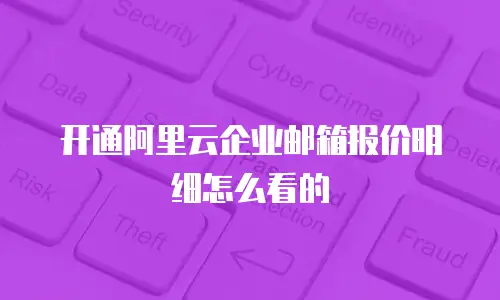开通阿里云企业邮箱报价明细怎么看的