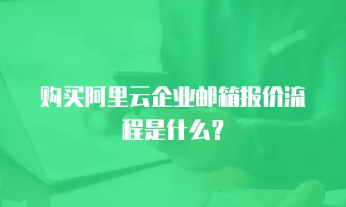 购买阿里云企业邮箱报价流程是什么？