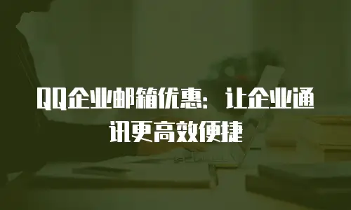 QQ企业邮箱优惠:让企业通讯更高效便捷