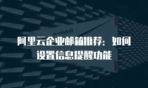 阿里云企业邮箱推荐：如何设置信息提醒功能