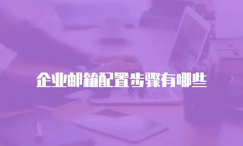 企业邮箱配置步骤有哪些