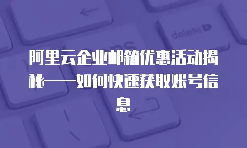 阿里云企业邮箱优惠活动揭秘——如何快速获取账号信息