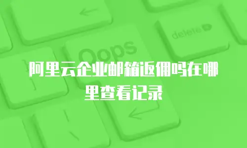 阿里云企业邮箱返佣吗在哪里查看记录