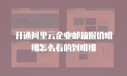 开通阿里云企业邮箱报价明细怎么看的到明细