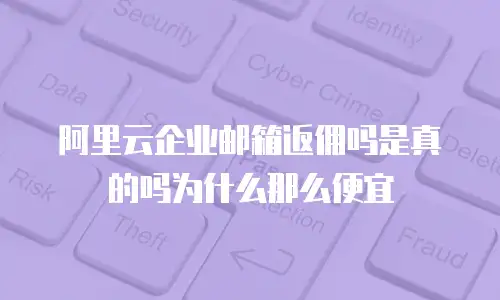 阿里云企业邮箱返佣吗是真的吗为什么那么便宜