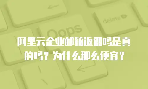 阿里云企业邮箱返佣吗是真的吗?为什么那么便宜?