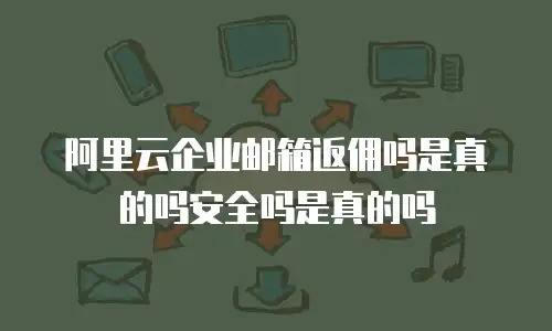 阿里云企业邮箱返佣吗是真的吗安全吗是真的吗