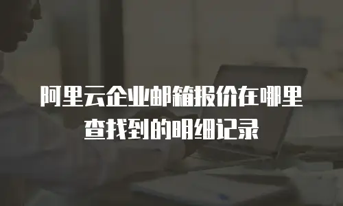 阿里云企业邮箱报价在哪里查找到的明细记录