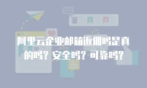 阿里云企业邮箱返佣吗是真的吗？安全吗？可靠吗？