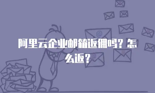 阿里云企业邮箱返佣吗？怎么返？