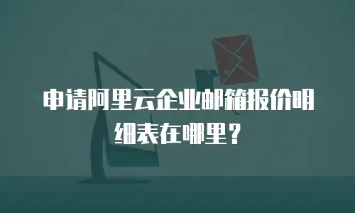 申请阿里云企业邮箱报价明细表在哪里？
