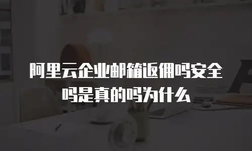 阿里云企业邮箱返佣吗安全吗是真的吗为什么