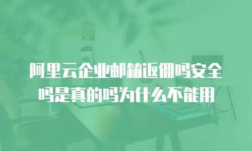阿里云企业邮箱返佣吗安全吗是真的吗为什么不能用