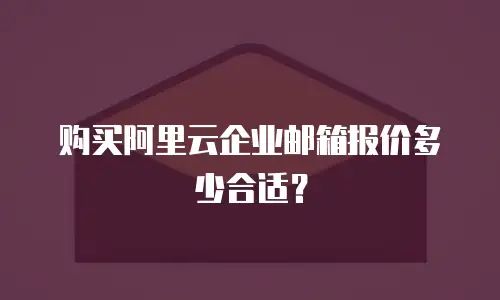 购买阿里云企业邮箱报价多少合适?