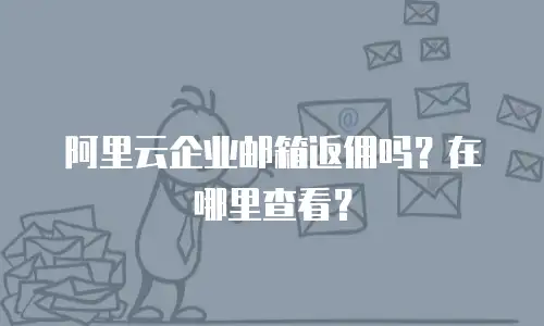 阿里云企业邮箱返佣吗？在哪里查看？