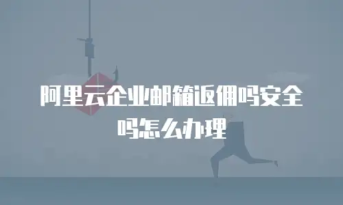 阿里云企业邮箱返佣吗安全吗怎么办理
